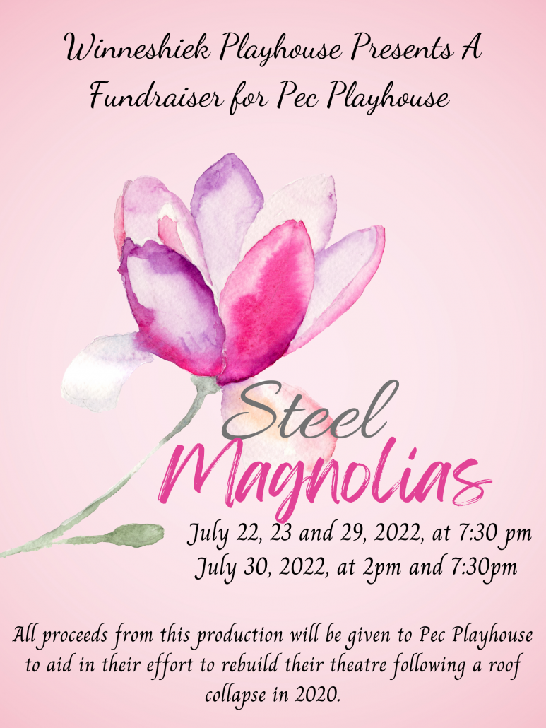 A poster for performances of Steel Magnolias at Winneshiek. On a pastel pink background is a large watercolor depiction of a magnolia flower. Above in black script are the words, "Winneshiek Playhouse Presents a Fundraiser for Pec Playhouse." Below the flower in green and fuchsia script is "Steel Magnolias". Below that in black script are the showtimes: July 22, 23, and 29 at 7:30pm and July 30 at 2pm and 7:30pm. At bottom, in more black script: All proceeds from this production will be given to Pec Playhouse to aid in their effort to rebuild their theatre following a roof collapse in 2020.